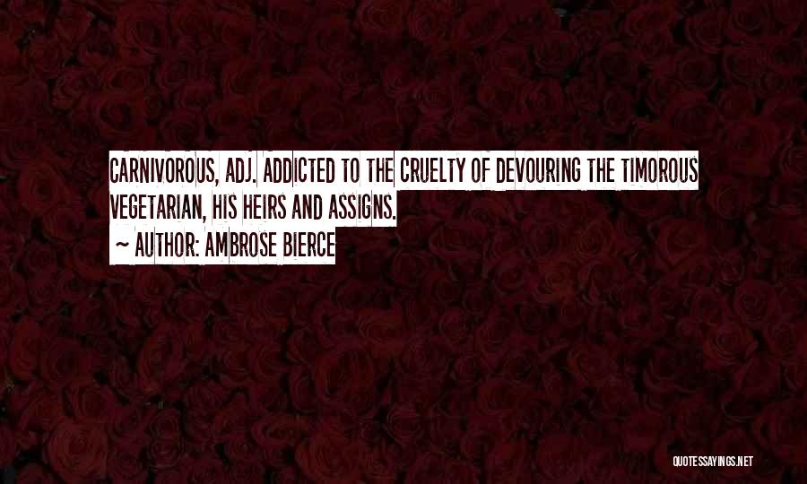 Ambrose Bierce Quotes: Carnivorous, Adj. Addicted To The Cruelty Of Devouring The Timorous Vegetarian, His Heirs And Assigns.