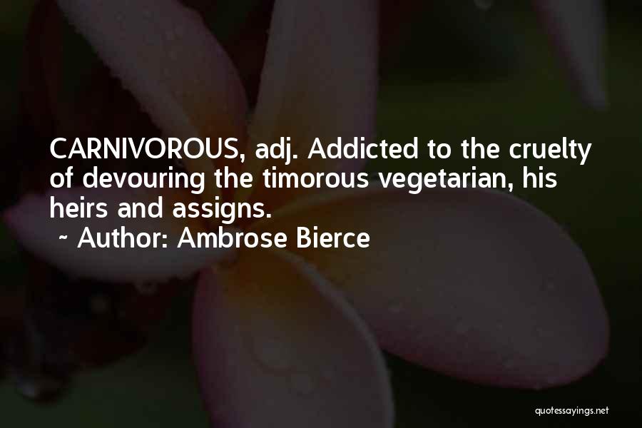 Ambrose Bierce Quotes: Carnivorous, Adj. Addicted To The Cruelty Of Devouring The Timorous Vegetarian, His Heirs And Assigns.