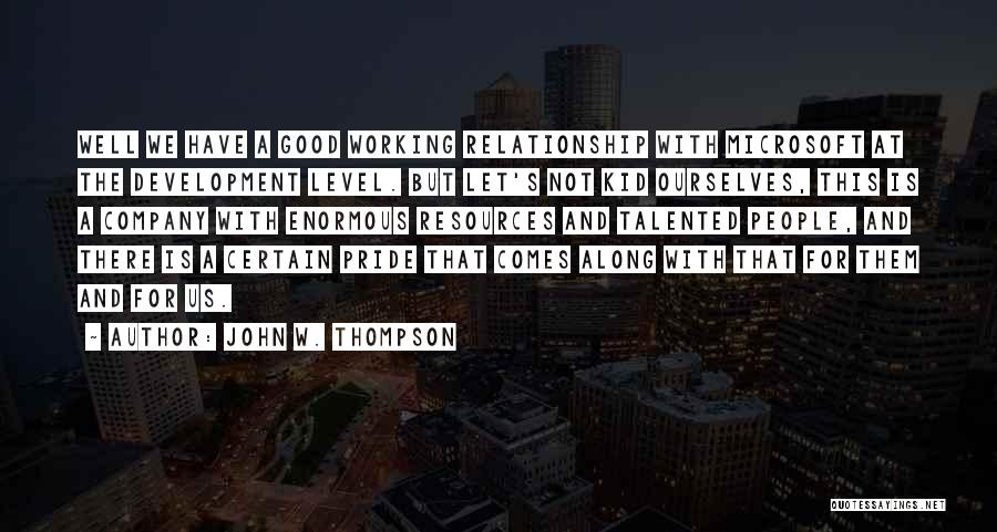 John W. Thompson Quotes: Well We Have A Good Working Relationship With Microsoft At The Development Level. But Let's Not Kid Ourselves, This Is