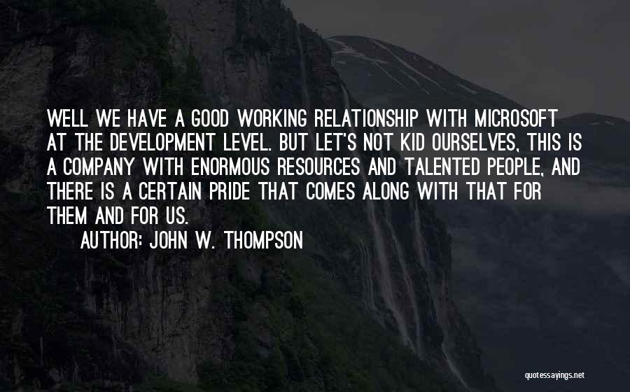 John W. Thompson Quotes: Well We Have A Good Working Relationship With Microsoft At The Development Level. But Let's Not Kid Ourselves, This Is