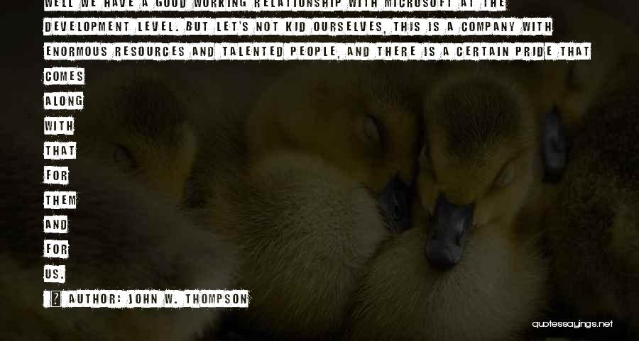 John W. Thompson Quotes: Well We Have A Good Working Relationship With Microsoft At The Development Level. But Let's Not Kid Ourselves, This Is