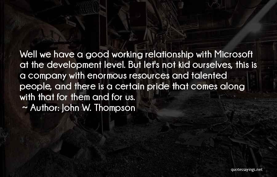 John W. Thompson Quotes: Well We Have A Good Working Relationship With Microsoft At The Development Level. But Let's Not Kid Ourselves, This Is