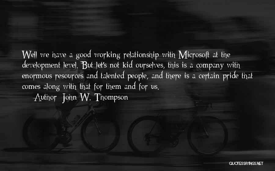 John W. Thompson Quotes: Well We Have A Good Working Relationship With Microsoft At The Development Level. But Let's Not Kid Ourselves, This Is