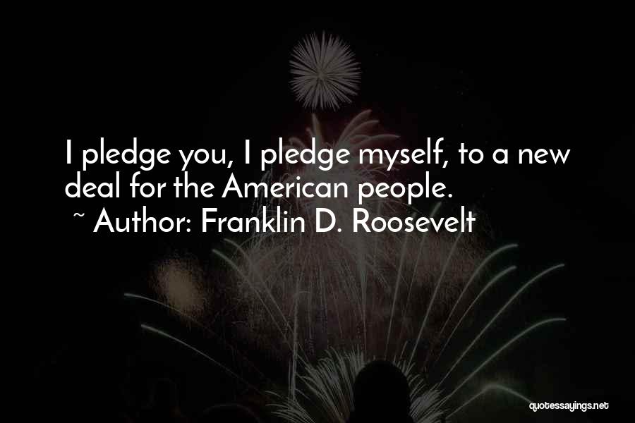 Franklin D. Roosevelt Quotes: I Pledge You, I Pledge Myself, To A New Deal For The American People.