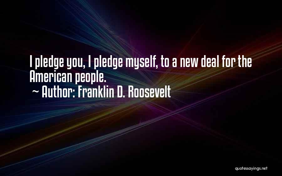 Franklin D. Roosevelt Quotes: I Pledge You, I Pledge Myself, To A New Deal For The American People.
