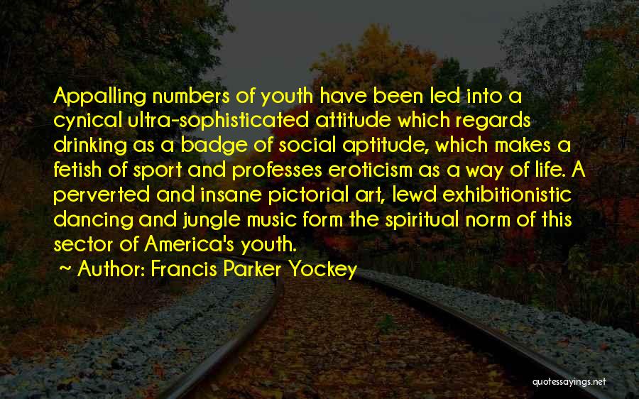 Francis Parker Yockey Quotes: Appalling Numbers Of Youth Have Been Led Into A Cynical Ultra-sophisticated Attitude Which Regards Drinking As A Badge Of Social