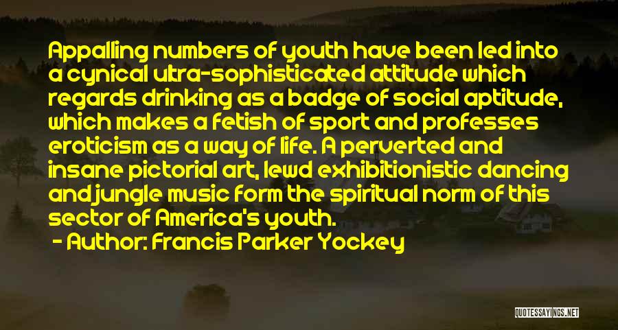 Francis Parker Yockey Quotes: Appalling Numbers Of Youth Have Been Led Into A Cynical Ultra-sophisticated Attitude Which Regards Drinking As A Badge Of Social