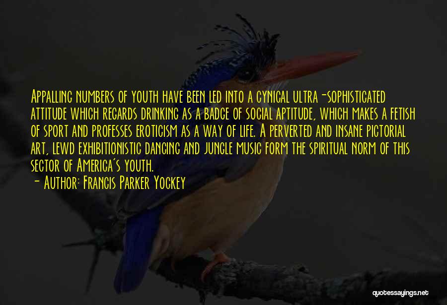 Francis Parker Yockey Quotes: Appalling Numbers Of Youth Have Been Led Into A Cynical Ultra-sophisticated Attitude Which Regards Drinking As A Badge Of Social