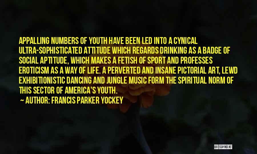 Francis Parker Yockey Quotes: Appalling Numbers Of Youth Have Been Led Into A Cynical Ultra-sophisticated Attitude Which Regards Drinking As A Badge Of Social