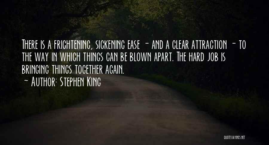 Stephen King Quotes: There Is A Frightening, Sickening Ease - And A Clear Attraction - To The Way In Which Things Can Be