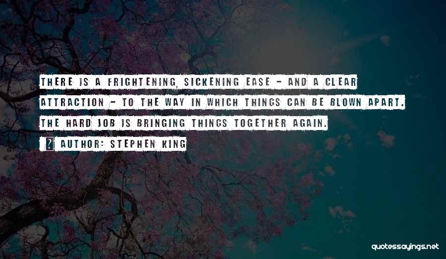 Stephen King Quotes: There Is A Frightening, Sickening Ease - And A Clear Attraction - To The Way In Which Things Can Be