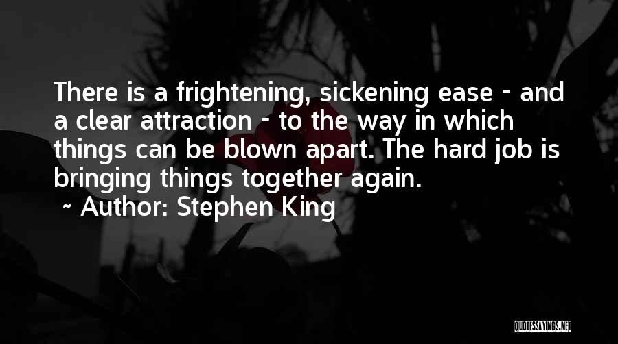 Stephen King Quotes: There Is A Frightening, Sickening Ease - And A Clear Attraction - To The Way In Which Things Can Be