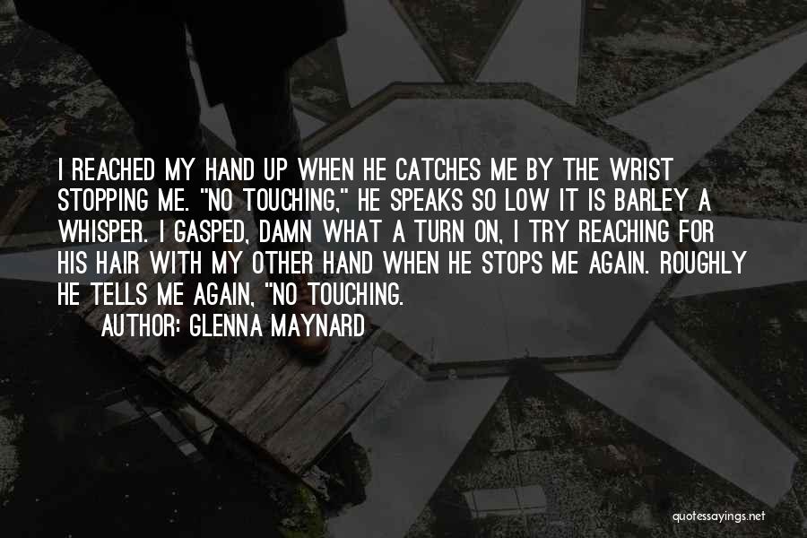 Glenna Maynard Quotes: I Reached My Hand Up When He Catches Me By The Wrist Stopping Me. No Touching, He Speaks So Low