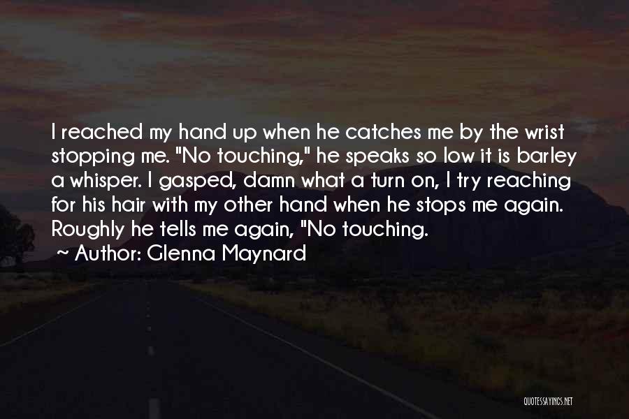 Glenna Maynard Quotes: I Reached My Hand Up When He Catches Me By The Wrist Stopping Me. No Touching, He Speaks So Low