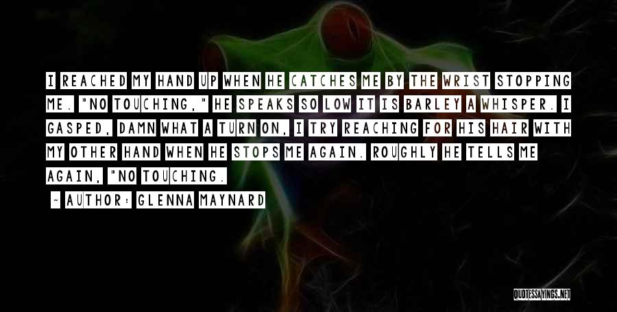 Glenna Maynard Quotes: I Reached My Hand Up When He Catches Me By The Wrist Stopping Me. No Touching, He Speaks So Low