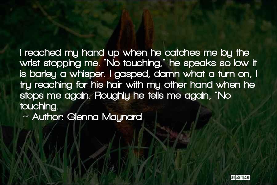 Glenna Maynard Quotes: I Reached My Hand Up When He Catches Me By The Wrist Stopping Me. No Touching, He Speaks So Low