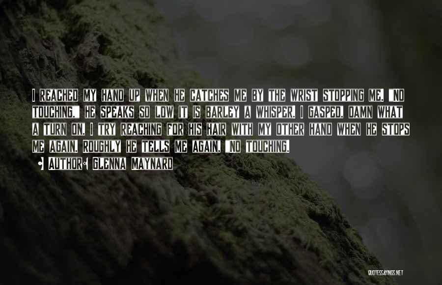 Glenna Maynard Quotes: I Reached My Hand Up When He Catches Me By The Wrist Stopping Me. No Touching, He Speaks So Low