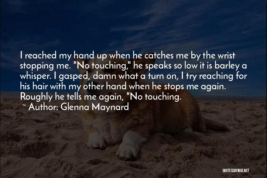 Glenna Maynard Quotes: I Reached My Hand Up When He Catches Me By The Wrist Stopping Me. No Touching, He Speaks So Low