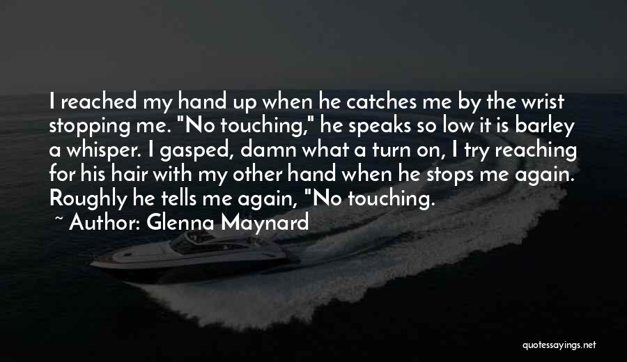 Glenna Maynard Quotes: I Reached My Hand Up When He Catches Me By The Wrist Stopping Me. No Touching, He Speaks So Low