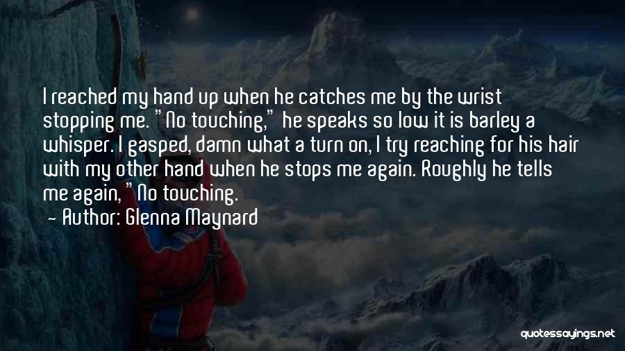 Glenna Maynard Quotes: I Reached My Hand Up When He Catches Me By The Wrist Stopping Me. No Touching, He Speaks So Low