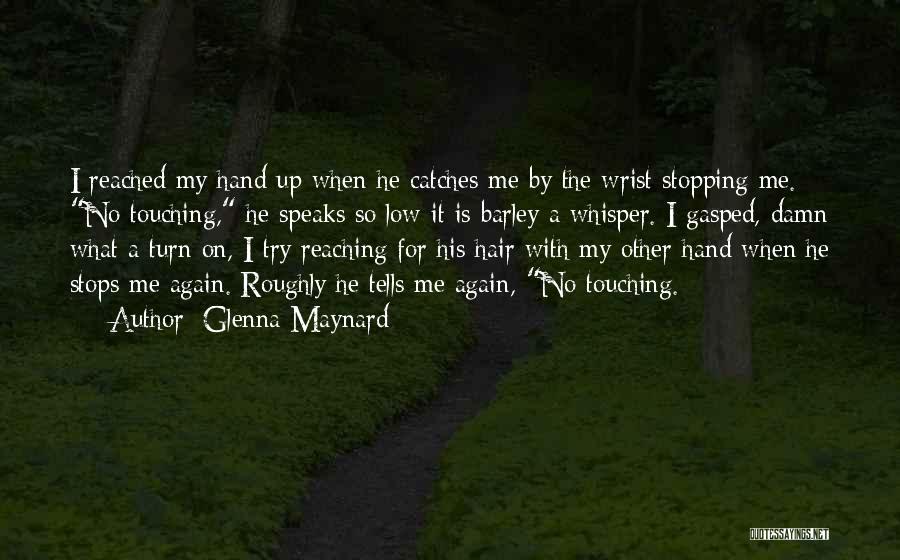 Glenna Maynard Quotes: I Reached My Hand Up When He Catches Me By The Wrist Stopping Me. No Touching, He Speaks So Low