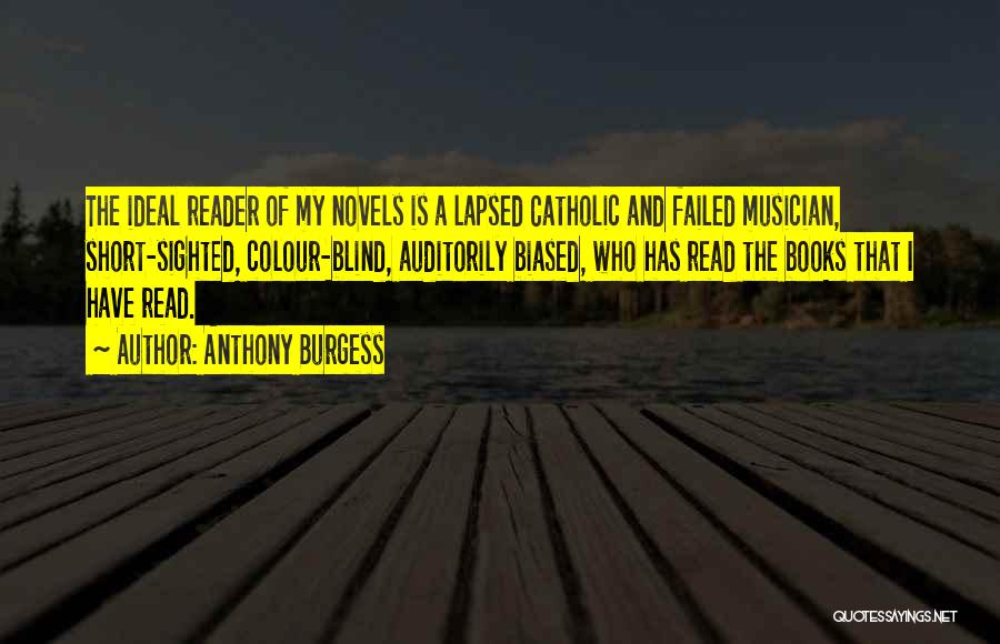 Anthony Burgess Quotes: The Ideal Reader Of My Novels Is A Lapsed Catholic And Failed Musician, Short-sighted, Colour-blind, Auditorily Biased, Who Has Read