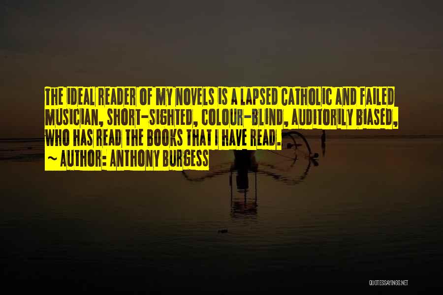 Anthony Burgess Quotes: The Ideal Reader Of My Novels Is A Lapsed Catholic And Failed Musician, Short-sighted, Colour-blind, Auditorily Biased, Who Has Read