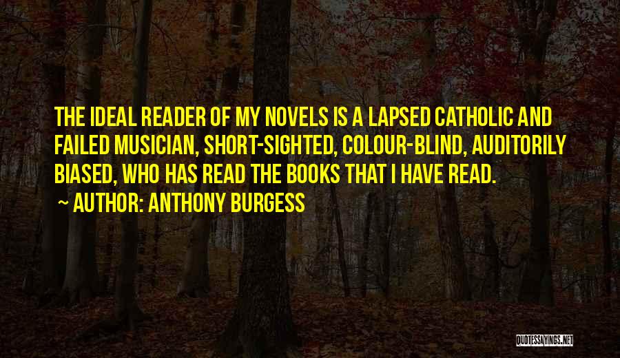 Anthony Burgess Quotes: The Ideal Reader Of My Novels Is A Lapsed Catholic And Failed Musician, Short-sighted, Colour-blind, Auditorily Biased, Who Has Read