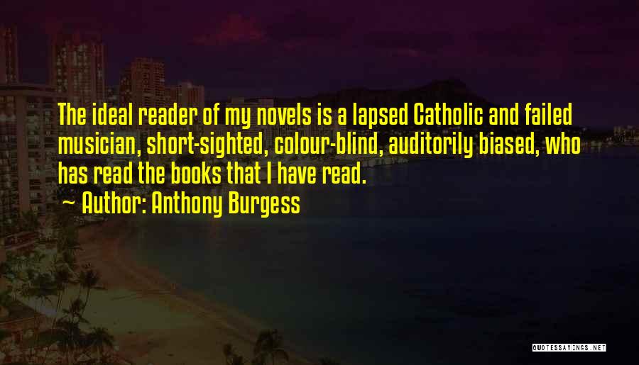 Anthony Burgess Quotes: The Ideal Reader Of My Novels Is A Lapsed Catholic And Failed Musician, Short-sighted, Colour-blind, Auditorily Biased, Who Has Read