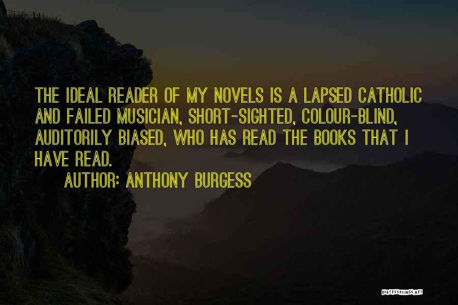 Anthony Burgess Quotes: The Ideal Reader Of My Novels Is A Lapsed Catholic And Failed Musician, Short-sighted, Colour-blind, Auditorily Biased, Who Has Read