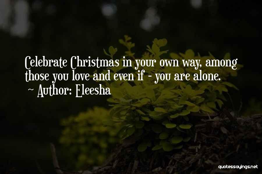 Eleesha Quotes: Celebrate Christmas In Your Own Way, Among Those You Love And Even If - You Are Alone.