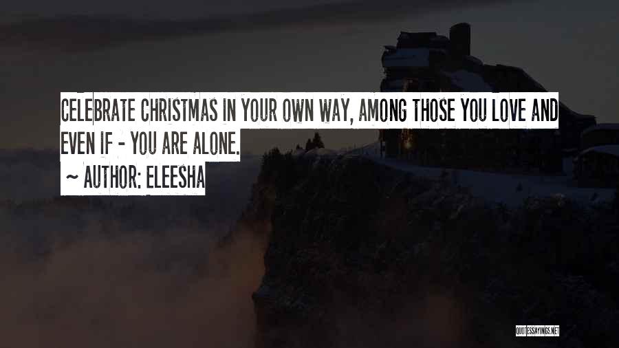 Eleesha Quotes: Celebrate Christmas In Your Own Way, Among Those You Love And Even If - You Are Alone.