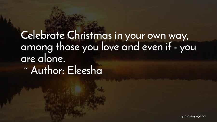 Eleesha Quotes: Celebrate Christmas In Your Own Way, Among Those You Love And Even If - You Are Alone.