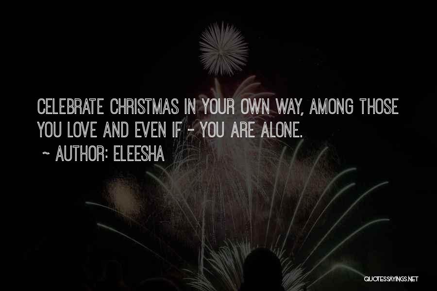 Eleesha Quotes: Celebrate Christmas In Your Own Way, Among Those You Love And Even If - You Are Alone.