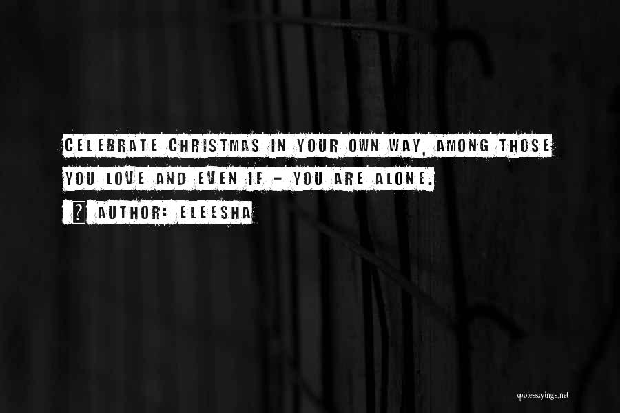 Eleesha Quotes: Celebrate Christmas In Your Own Way, Among Those You Love And Even If - You Are Alone.