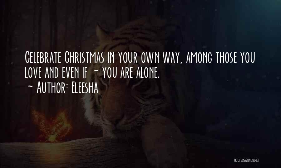 Eleesha Quotes: Celebrate Christmas In Your Own Way, Among Those You Love And Even If - You Are Alone.