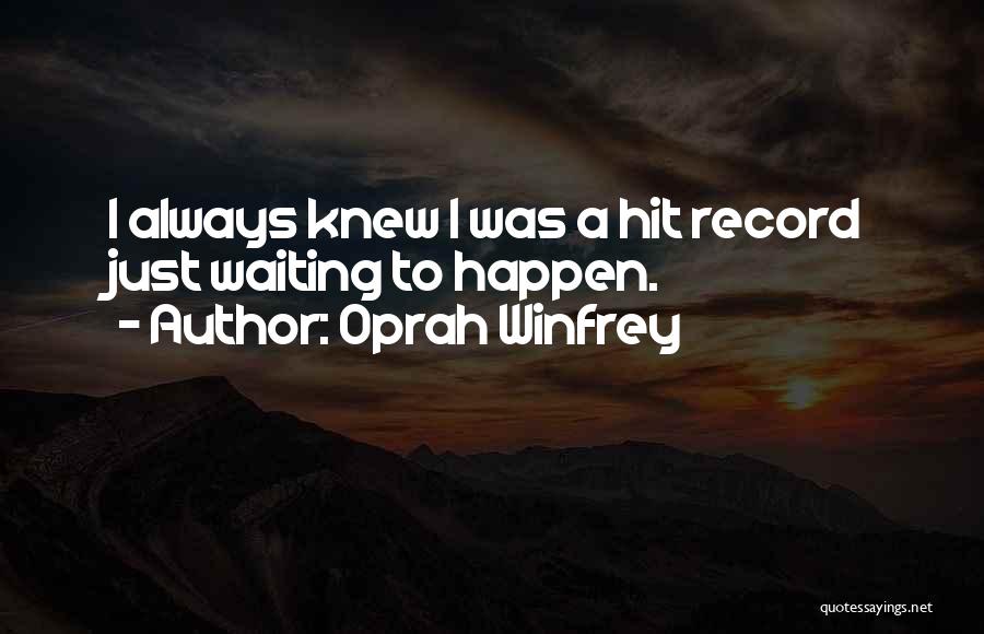 Oprah Winfrey Quotes: I Always Knew I Was A Hit Record Just Waiting To Happen.