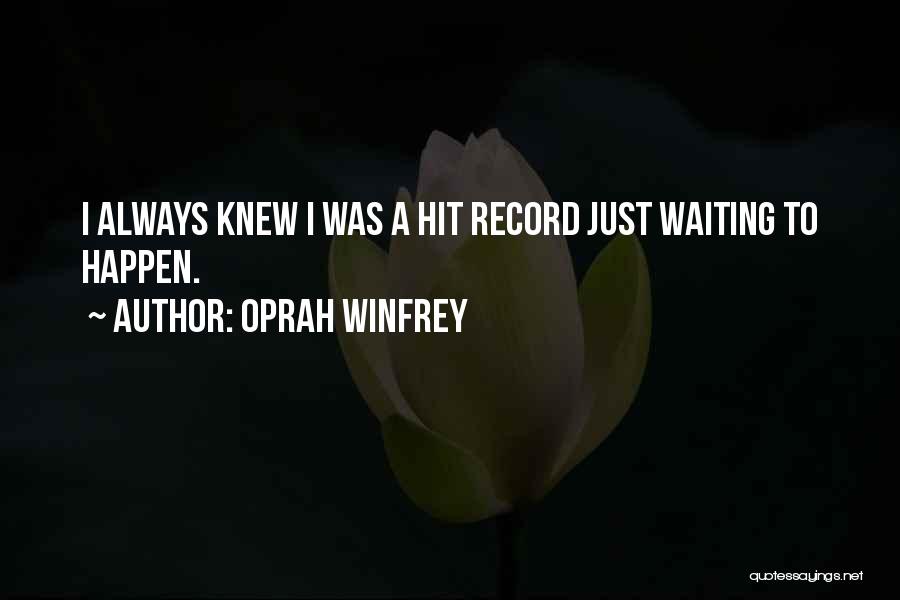 Oprah Winfrey Quotes: I Always Knew I Was A Hit Record Just Waiting To Happen.