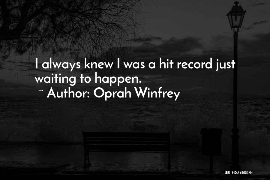 Oprah Winfrey Quotes: I Always Knew I Was A Hit Record Just Waiting To Happen.