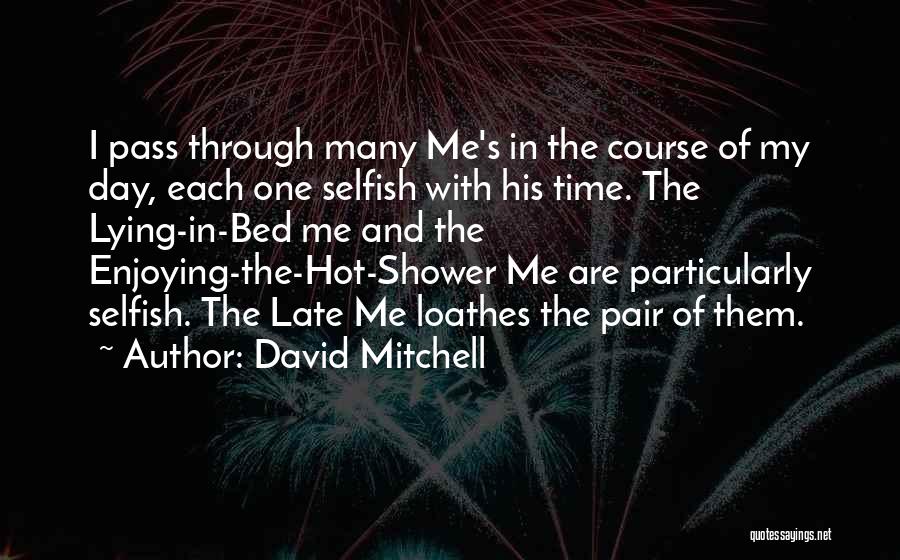 David Mitchell Quotes: I Pass Through Many Me's In The Course Of My Day, Each One Selfish With His Time. The Lying-in-bed Me