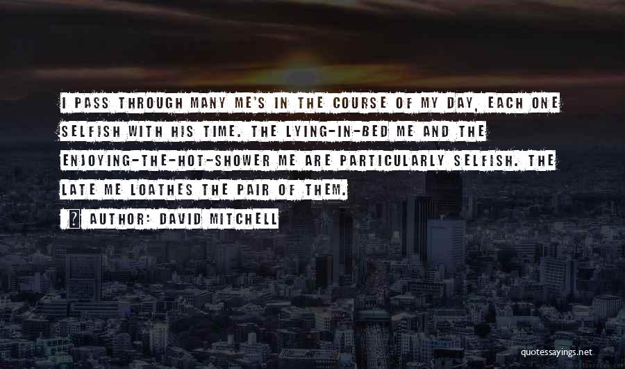 David Mitchell Quotes: I Pass Through Many Me's In The Course Of My Day, Each One Selfish With His Time. The Lying-in-bed Me