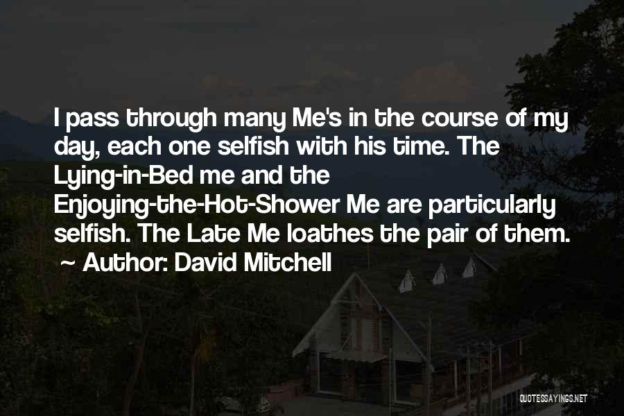 David Mitchell Quotes: I Pass Through Many Me's In The Course Of My Day, Each One Selfish With His Time. The Lying-in-bed Me