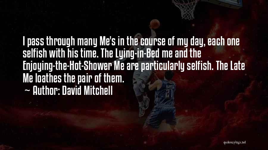 David Mitchell Quotes: I Pass Through Many Me's In The Course Of My Day, Each One Selfish With His Time. The Lying-in-bed Me