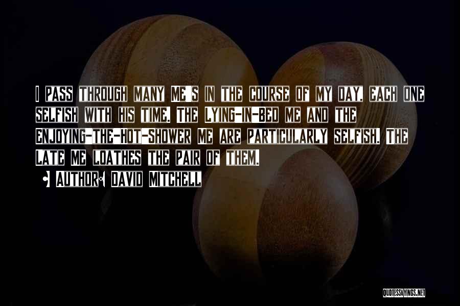 David Mitchell Quotes: I Pass Through Many Me's In The Course Of My Day, Each One Selfish With His Time. The Lying-in-bed Me