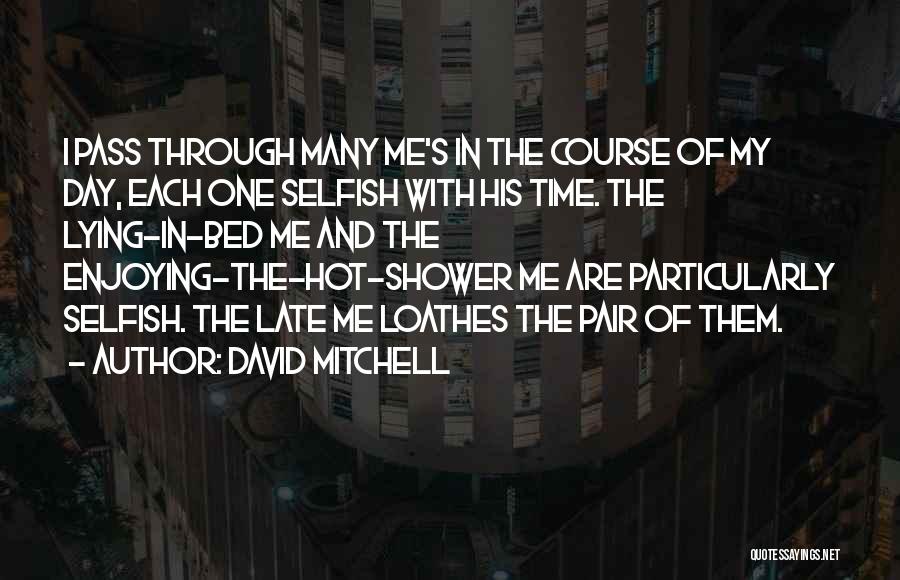 David Mitchell Quotes: I Pass Through Many Me's In The Course Of My Day, Each One Selfish With His Time. The Lying-in-bed Me