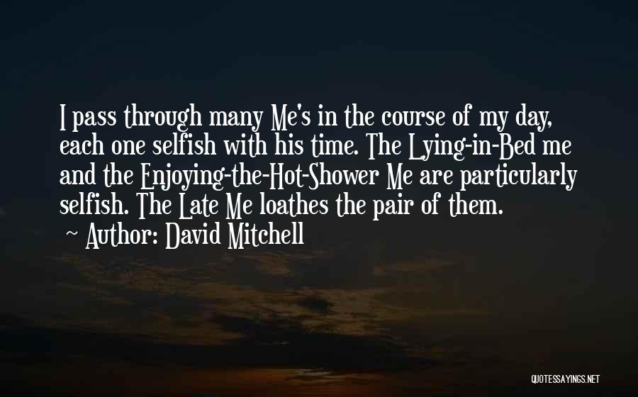 David Mitchell Quotes: I Pass Through Many Me's In The Course Of My Day, Each One Selfish With His Time. The Lying-in-bed Me