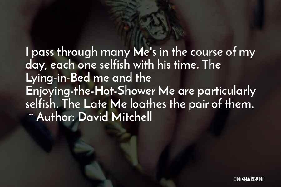 David Mitchell Quotes: I Pass Through Many Me's In The Course Of My Day, Each One Selfish With His Time. The Lying-in-bed Me