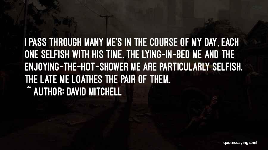 David Mitchell Quotes: I Pass Through Many Me's In The Course Of My Day, Each One Selfish With His Time. The Lying-in-bed Me