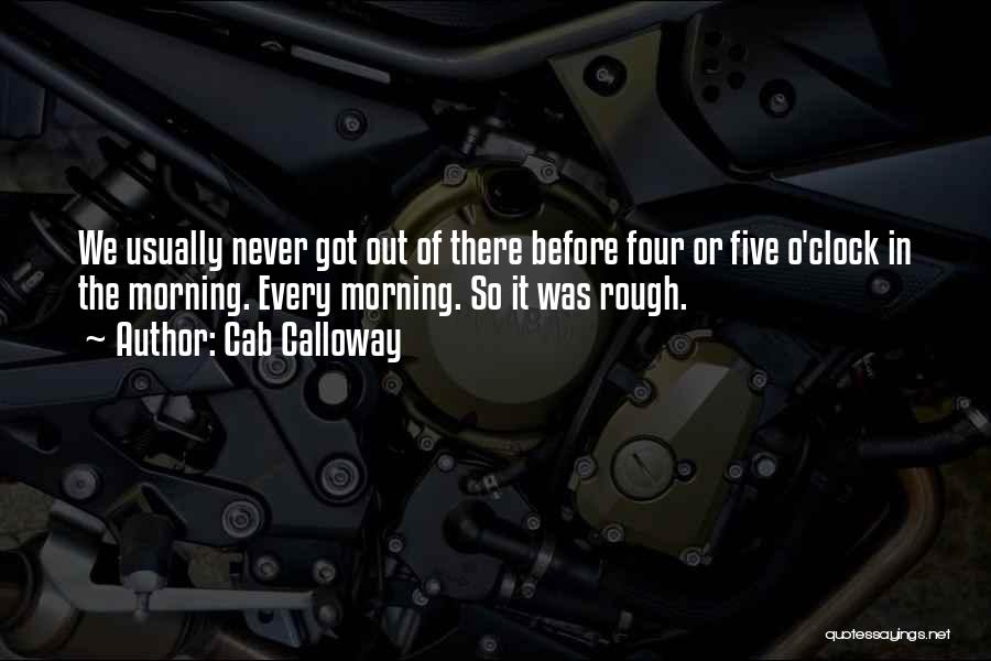Cab Calloway Quotes: We Usually Never Got Out Of There Before Four Or Five O'clock In The Morning. Every Morning. So It Was