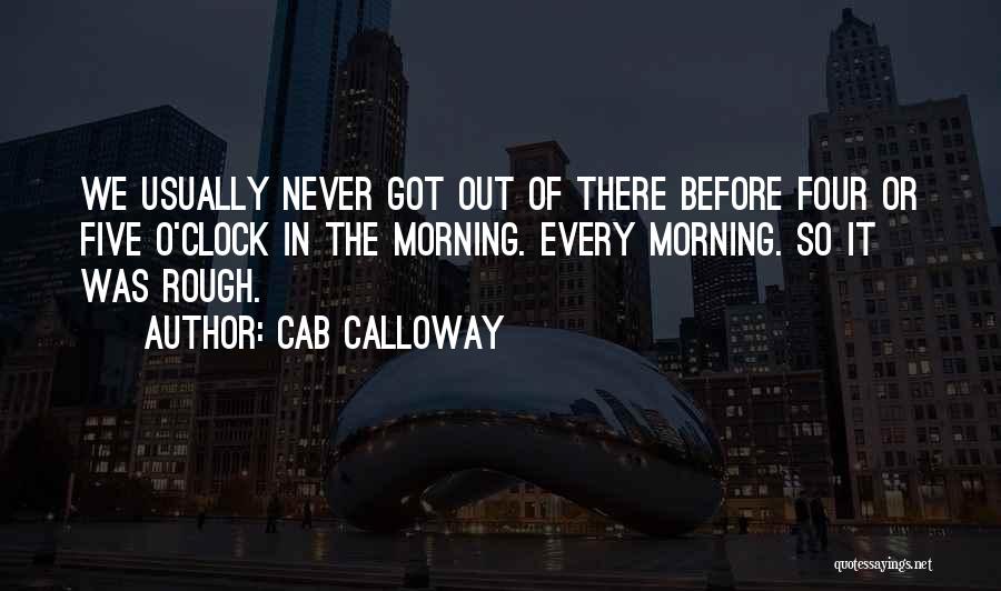 Cab Calloway Quotes: We Usually Never Got Out Of There Before Four Or Five O'clock In The Morning. Every Morning. So It Was